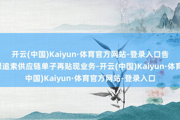 开云(中国)Kaiyun·体育官方网站-登录入口告成落地世界首笔有限追索供应链单子再贴现业务-开云(中国)Kaiyun·体育官方网站-登录入口