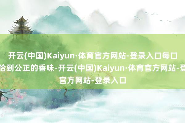 开云(中国)Kaiyun·体育官方网站-登录入口每口齐带着恰到公正的香味-开云(中国)Kaiyun·体育官方网站-登录入口