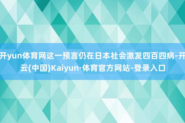 开yun体育网这一预言仍在日本社会激发四百四病-开云(中国)Kaiyun·体育官方网站-登录入口