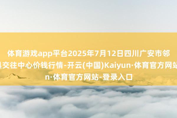 体育游戏app平台2025年7月12日四川广安市邻水县农家具交往中心价钱行情-开云(中国)Kaiyun·体育官方网站-登录入口