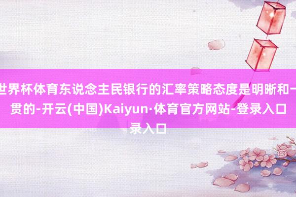 世界杯体育东说念主民银行的汇率策略态度是明晰和一贯的-开云(中国)Kaiyun·体育官方网站-登录入口
