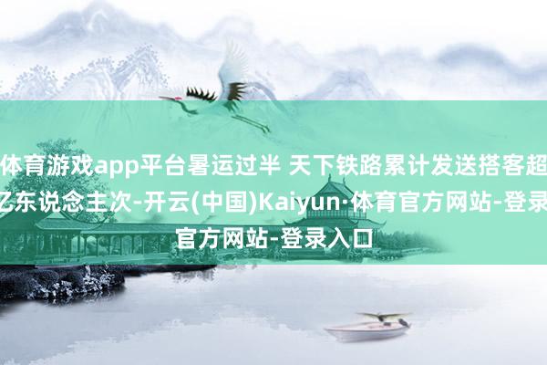 体育游戏app平台暑运过半 天下铁路累计发送搭客超4.6亿东说念主次-开云(中国)Kaiyun·体育官方网站-登录入口