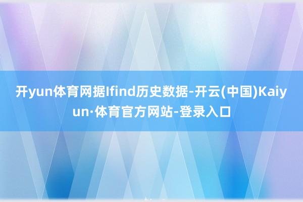 开yun体育网据Ifind历史数据-开云(中国)Kaiyun·体育官方网站-登录入口