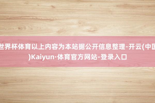 世界杯体育以上内容为本站据公开信息整理-开云(中国)Kaiyun·体育官方网站-登录入口