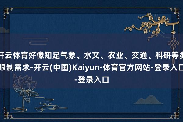 开云体育好像知足气象、水文、农业、交通、科研等多限制需求-开云(中国)Kaiyun·体育官方网站-登录入口