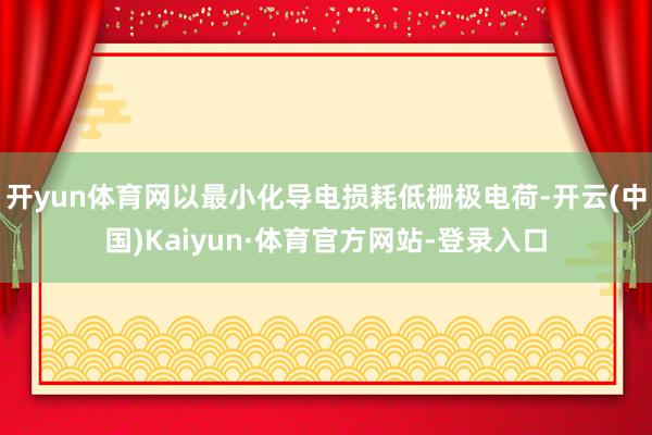 开yun体育网以最小化导电损耗低栅极电荷-开云(中国)Kaiyun·体育官方网站-登录入口