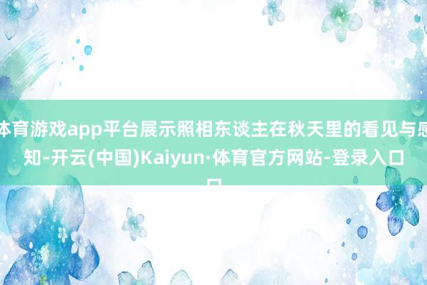 体育游戏app平台展示照相东谈主在秋天里的看见与感知-开云(中国)Kaiyun·体育官方网站-登录入口