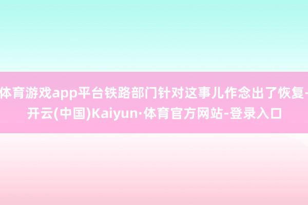 体育游戏app平台铁路部门针对这事儿作念出了恢复-开云(中国)Kaiyun·体育官方网站-登录入口