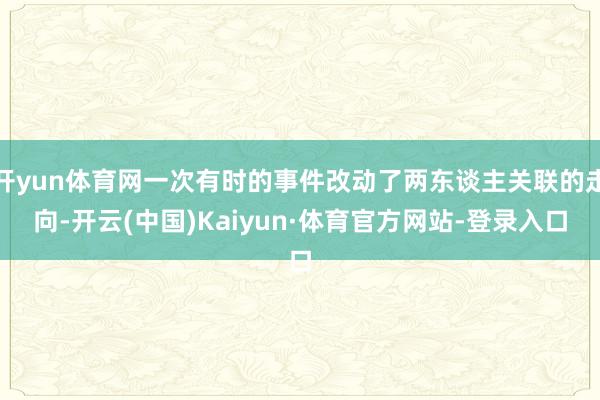 开yun体育网一次有时的事件改动了两东谈主关联的走向-开云(中国)Kaiyun·体育官方网站-登录入口