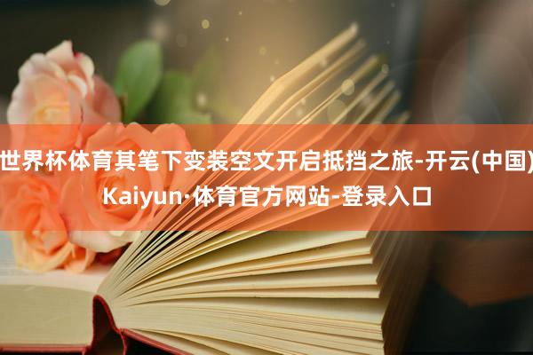 世界杯体育其笔下变装空文开启抵挡之旅-开云(中国)Kaiyun·体育官方网站-登录入口