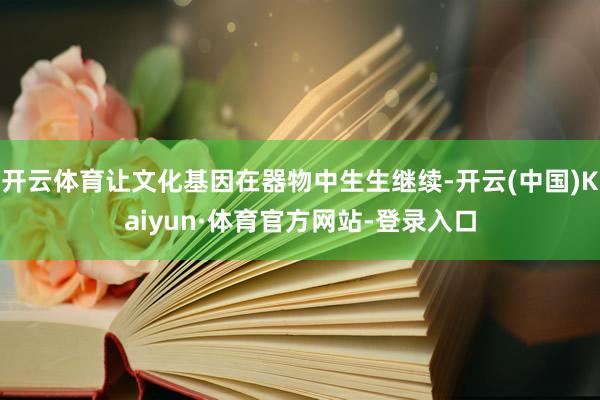 开云体育让文化基因在器物中生生继续-开云(中国)Kaiyun·体育官方网站-登录入口