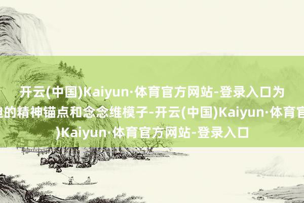 开云(中国)Kaiyun·体育官方网站-登录入口为儿童阐发提供蹙迫的精神锚点和念念维模子-开云(中国)Kaiyun·体育官方网站-登录入口